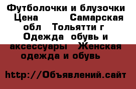 Футболочки и блузочки › Цена ­ 300 - Самарская обл., Тольятти г. Одежда, обувь и аксессуары » Женская одежда и обувь   